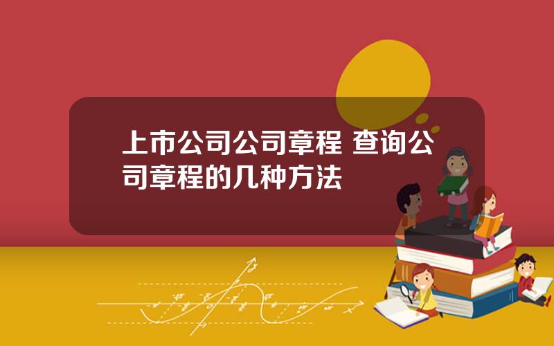 上市公司公司章程 查询公司章程的几种方法